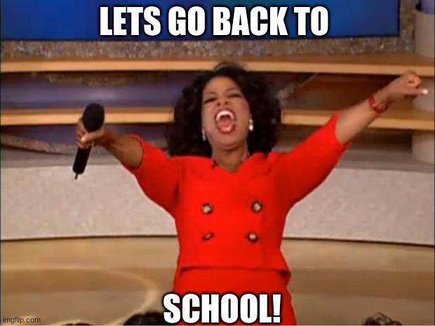 Oprah You Get A | LETS GO BACK TO; SCHOOL! | image tagged in memes,oprah you get a | made w/ Imgflip meme maker