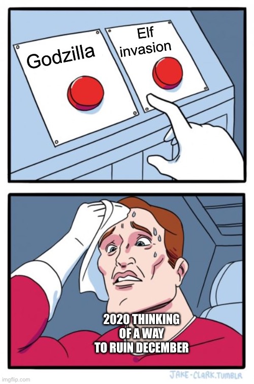 Two Buttons Meme | Elf invasion; Godzilla; 2020 THINKING OF A WAY TO RUIN DECEMBER | image tagged in memes,two buttons | made w/ Imgflip meme maker