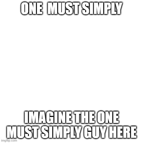 Blank Transparent Square | ONE  MUST SIMPLY; IMAGINE THE ONE MUST SIMPLY GUY HERE | image tagged in memes,blank transparent square | made w/ Imgflip meme maker