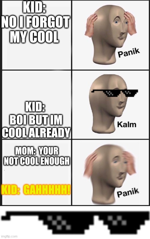 KALM MEME | KID:  NO I FORGOT MY COOL; KID:  BOI BUT IM COOL ALREADY; MOM:  YOUR NOT COOL ENOUGH; KID:  GAHHHHH! | image tagged in memes,panik kalm panik | made w/ Imgflip meme maker