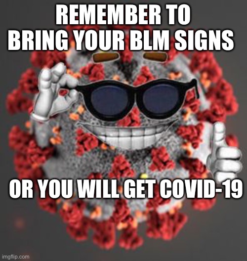 BLM beats Covid | REMEMBER TO BRING YOUR BLM SIGNS; OR YOU WILL GET COVID-19 | image tagged in coronavirus | made w/ Imgflip meme maker
