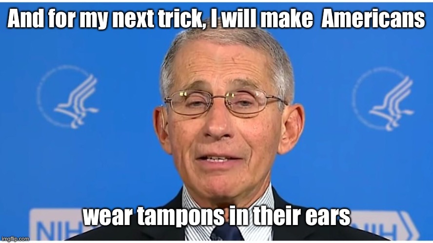 Dr Fauci | And for my next trick, I will make  Americans wear tampons in their ears | image tagged in dr fauci | made w/ Imgflip meme maker