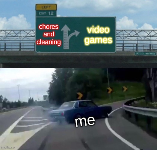 l0ol | chores and cleaning; video games; me | image tagged in memes,left exit 12 off ramp | made w/ Imgflip meme maker