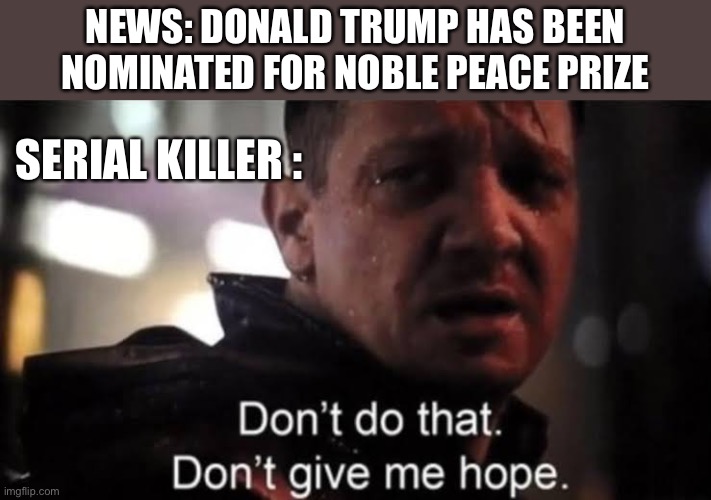 Hawkeye | NEWS: DONALD TRUMP HAS BEEN NOMINATED FOR NOBLE PEACE PRIZE; SERIAL KILLER : | image tagged in hawkeye | made w/ Imgflip meme maker