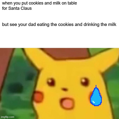 Surprised Pikachu | when you put cookies and milk on table 
for Santa Claus; but see your dad eating the cookies and drinking the milk | image tagged in memes,surprised pikachu | made w/ Imgflip meme maker