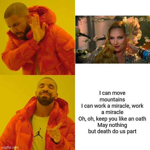 Drake Hotline Bling | I can move mountains
I can work a miracle, work a miracle
Oh, oh, keep you like an oath
May nothing but death do us part | image tagged in memes,drake hotline bling | made w/ Imgflip meme maker