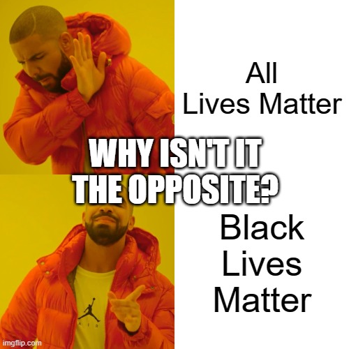 Drake Hotline Bling Meme | All Lives Matter; WHY ISN'T IT THE OPPOSITE? Black Lives Matter | image tagged in memes,drake hotline bling,all lives matter,black lives matter | made w/ Imgflip meme maker