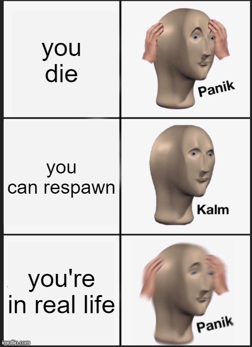 I'm tired | you die; you can respawn; you're in real life | image tagged in memes,panik kalm panik | made w/ Imgflip meme maker