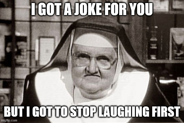 Frowning Nun | I GOT A JOKE FOR YOU; BUT I GOT TO STOP LAUGHING FIRST | image tagged in memes,frowning nun | made w/ Imgflip meme maker