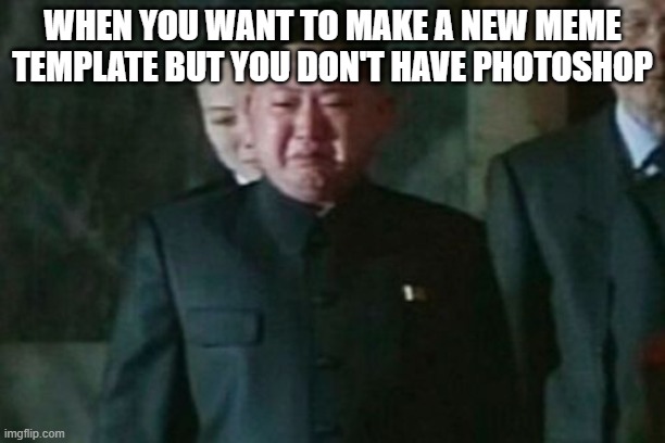 I am still tired | WHEN YOU WANT TO MAKE A NEW MEME TEMPLATE BUT YOU DON'T HAVE PHOTOSHOP | image tagged in memes,kim jong un sad | made w/ Imgflip meme maker