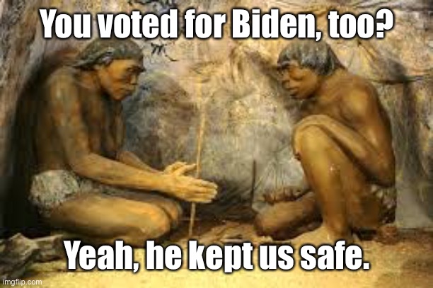 caveman fire | You voted for Biden, too? Yeah, he kept us safe. | image tagged in caveman fire | made w/ Imgflip meme maker