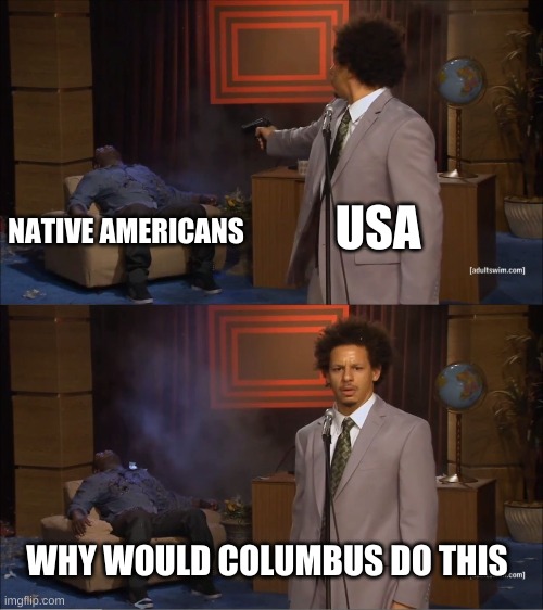 Who Killed Hannibal Meme | USA; NATIVE AMERICANS; WHY WOULD COLUMBUS DO THIS | image tagged in memes,who killed hannibal | made w/ Imgflip meme maker