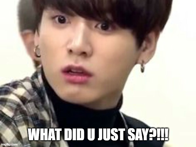 WHAT DID U JUST SAY?!!! | image tagged in jungkook | made w/ Imgflip meme maker