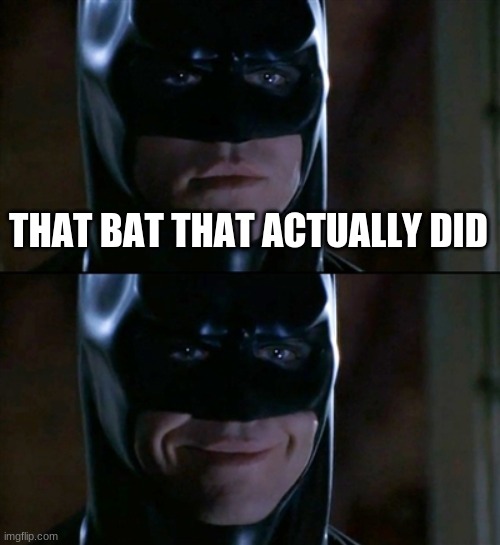 Batman Smiles Meme | THAT BAT THAT ACTUALLY DID | image tagged in memes,batman smiles | made w/ Imgflip meme maker
