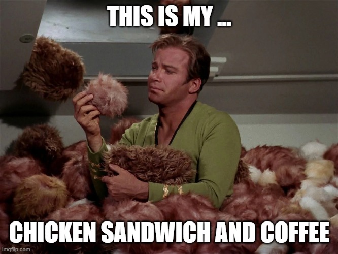 Only Die-hard Trek fans will "get" this one | THIS IS MY ... CHICKEN SANDWICH AND COFFEE | image tagged in kirk and tribbles,funny,funny memes,memes,mxm | made w/ Imgflip meme maker