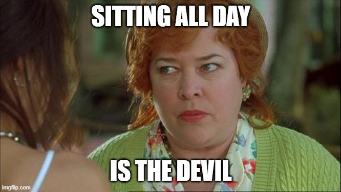Waterboy Kathy Bates Devil | SITTING ALL DAY; IS THE DEVIL | image tagged in waterboy kathy bates devil | made w/ Imgflip meme maker
