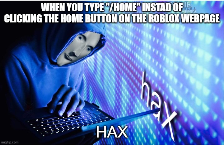 Hax | WHEN YOU TYPE "/HOME" INSTAD OF CLICKING THE HOME BUTTON ON THE ROBLOX WEBPAGE; HAX | image tagged in hax,meme man | made w/ Imgflip meme maker