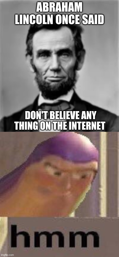 Abraham Lincoln | ABRAHAM LINCOLN ONCE SAID; DON'T BELIEVE ANY THING ON THE INTERNET | image tagged in hey internet | made w/ Imgflip meme maker