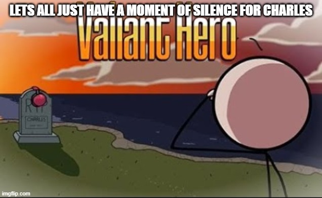 Saddest Henry Stickmin Moment | LETS ALL JUST HAVE A MOMENT OF SILENCE FOR CHARLES | image tagged in saddest henry stickmin moment | made w/ Imgflip meme maker