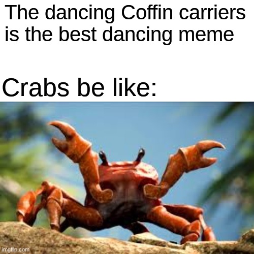 Depressed crabs | The dancing Coffin carriers is the best dancing meme; Crabs be like: | image tagged in crab rave,surprised pikachu,coffin dance,memes | made w/ Imgflip meme maker