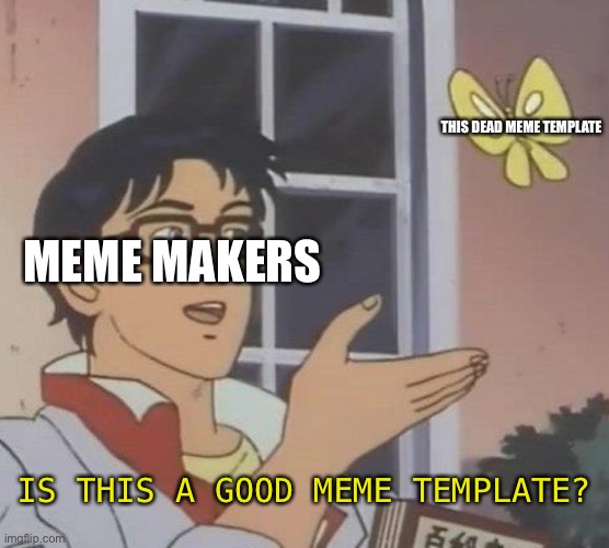 I guess that includes me... | THIS DEAD MEME TEMPLATE; MEME MAKERS; IS THIS A GOOD MEME TEMPLATE? | image tagged in memes,is this a pigeon,memes about memes,memes about memeing | made w/ Imgflip meme maker