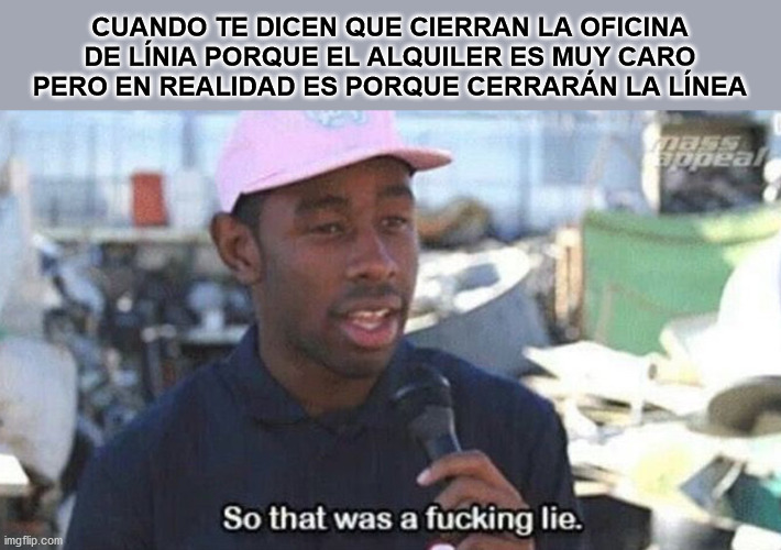 I hope it's not true but it doesn't look good | CUANDO TE DICEN QUE CIERRAN LA OFICINA DE LÍNIA PORQUE EL ALQUILER ES MUY CARO PERO EN REALIDAD ES PORQUE CERRARÁN LA LÍNEA | image tagged in so that was a lie | made w/ Imgflip meme maker