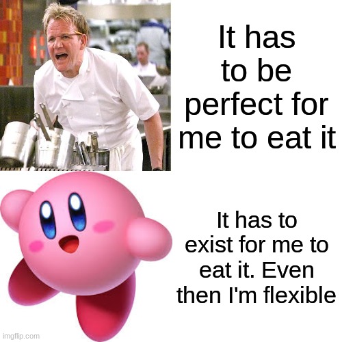 Kirby VS Gordon | It has to be perfect for me to eat it; It has to exist for me to eat it. Even then I'm flexible | image tagged in memes,drake hotline bling,kirby,chef gordon ramsay | made w/ Imgflip meme maker