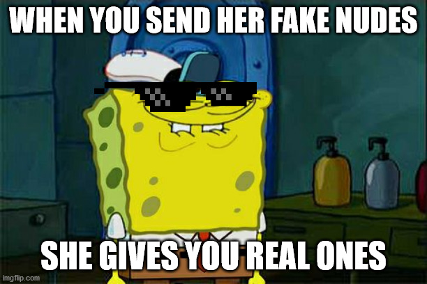 Don't You Squidward Meme | WHEN YOU SEND HER FAKE NUDES; SHE GIVES YOU REAL ONES | image tagged in memes,don't you squidward | made w/ Imgflip meme maker