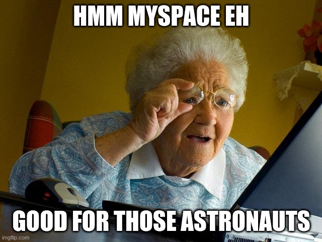 Grandma Finds The Internet Meme | HMM MYSPACE EH; GOOD FOR THOSE ASTRONAUTS | image tagged in memes,grandma finds the internet | made w/ Imgflip meme maker