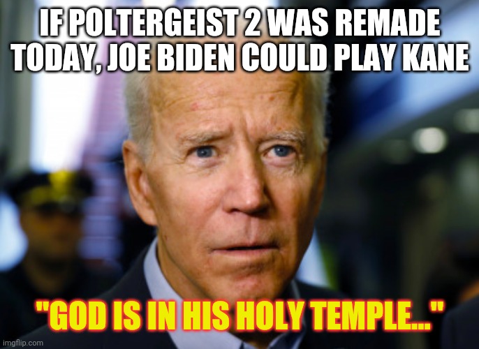 Hollywood should be Bidens next step. | IF POLTERGEIST 2 WAS REMADE TODAY, JOE BIDEN COULD PLAY KANE; "GOD IS IN HIS HOLY TEMPLE..." | image tagged in joe biden confused,poltergeist | made w/ Imgflip meme maker