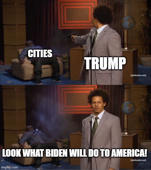 uh oh | CITIES; TRUMP; LOOK WHAT BIDEN WILL DO TO AMERICA! | image tagged in memes,who killed hannibal | made w/ Imgflip meme maker