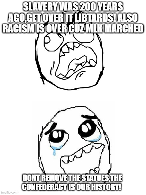 Ouch | SLAVERY WAS 200 YEARS AGO,GET OVER IT LIBTARDS! ALSO RACISM IS OVER CUZ MLK MARCHED; DONT REMOVE THE STATUES,THE CONFEDERACY IS OUR HISTORY! | image tagged in rage hypocrite | made w/ Imgflip meme maker