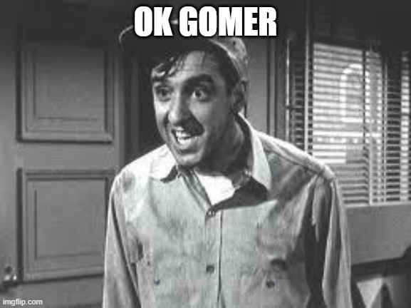 Gomer Pyle | OK GOMER | image tagged in gomer pyle | made w/ Imgflip meme maker