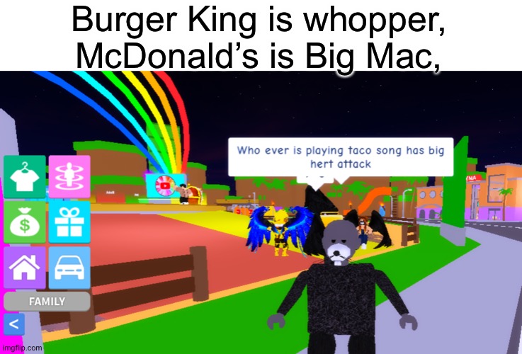 hert attack | Burger King is whopper,
McDonald’s is Big Mac, | image tagged in roblox player hates taco song | made w/ Imgflip meme maker