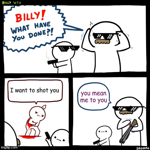 Billy, What Have You Done | I want to shot you; you mean me to you | image tagged in billy what have you done | made w/ Imgflip meme maker