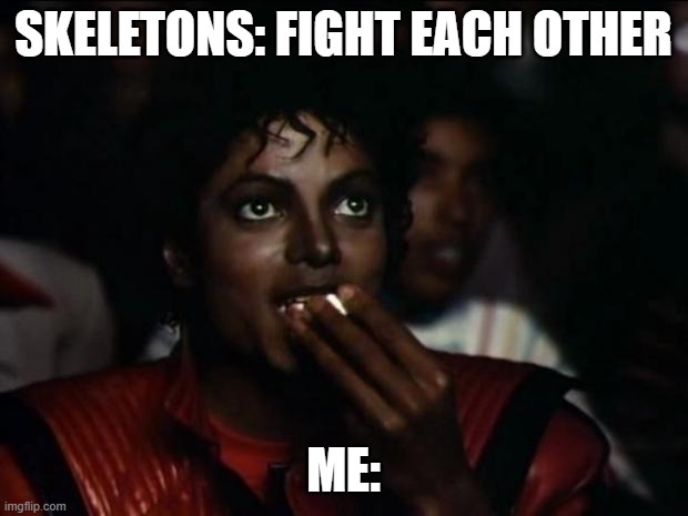 Ohh, What an interesting fight! | SKELETONS: FIGHT EACH OTHER; ME: | image tagged in memes,michael jackson popcorn | made w/ Imgflip meme maker