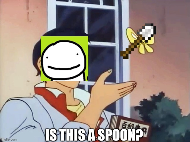 dream "is this a spoon?" | IS THIS A SPOON? | image tagged in anime butterfly meme,dream,spoon,minecraft | made w/ Imgflip meme maker