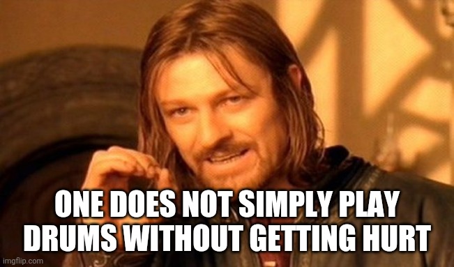 One Does Not Simply Meme | ONE DOES NOT SIMPLY PLAY DRUMS WITHOUT GETTING HURT | image tagged in memes,one does not simply | made w/ Imgflip meme maker