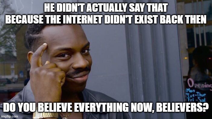 Roll Safe Think About It Meme | HE DIDN'T ACTUALLY SAY THAT BECAUSE THE INTERNET DIDN'T EXIST BACK THEN DO YOU BELIEVE EVERYTHING NOW, BELIEVERS? | image tagged in memes,roll safe think about it | made w/ Imgflip meme maker