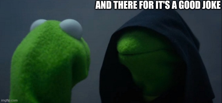 Evil Kermit Meme | AND THERE FOR IT'S A GOOD JOKE | image tagged in memes,evil kermit | made w/ Imgflip meme maker