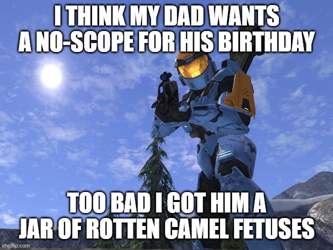 Happy Birthday Dad! | I THINK MY DAD WANTS A NO-SCOPE FOR HIS BIRTHDAY; TOO BAD I GOT HIM A JAR OF ROTTEN CAMEL FETUSES | image tagged in demonic penguin halo 3,fetus,camel,cameltoe,dad,happy birthday | made w/ Imgflip meme maker