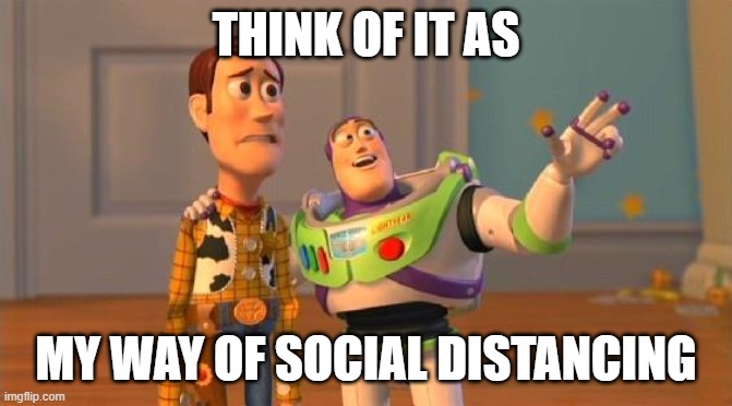 THINK OF IT AS MY WAY OF SOCIAL DISTANCING | image tagged in toystory everywhere | made w/ Imgflip meme maker