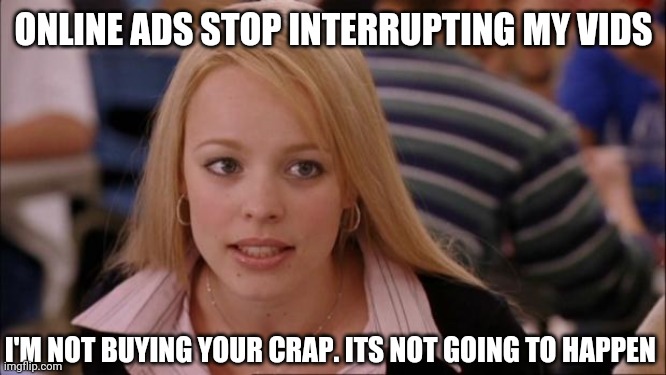 I usually move on to another video | ONLINE ADS STOP INTERRUPTING MY VIDS; I'M NOT BUYING YOUR CRAP. ITS NOT GOING TO HAPPEN | image tagged in memes,its not going to happen | made w/ Imgflip meme maker