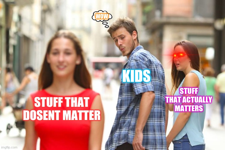 Distracted Boyfriend Meme | WOW; KIDS; STUFF THAT ACTUALLY MATTERS; STUFF THAT DOSENT MATTER | image tagged in memes,distracted boyfriend | made w/ Imgflip meme maker