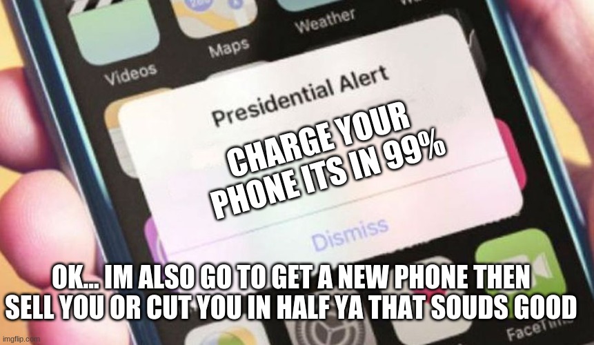 ya that sounds good | CHARGE YOUR PHONE ITS IN 99%; OK... IM ALSO GO TO GET A NEW PHONE THEN SELL YOU OR CUT YOU IN HALF YA THAT SOUDS GOOD | image tagged in memes,presidential alert | made w/ Imgflip meme maker