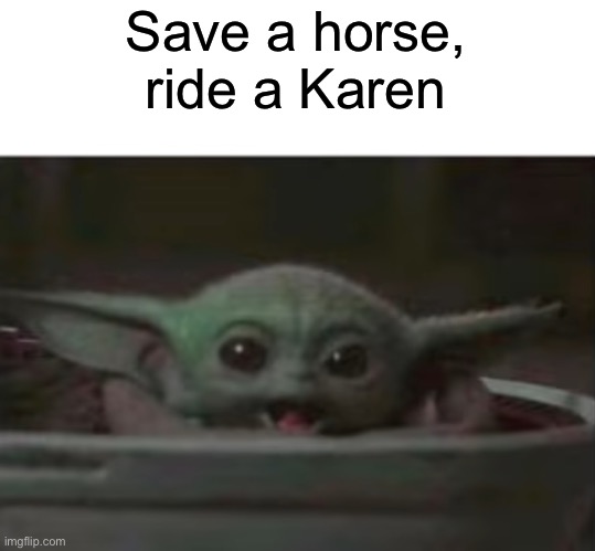 Save a horse, ride a Karen | Save a horse, ride a Karen | image tagged in baby yoda smiling | made w/ Imgflip meme maker