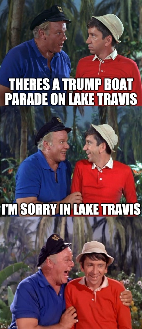 I have a sinking feeling | THERES A TRUMP BOAT PARADE ON LAKE TRAVIS; I'M SORRY IN LAKE TRAVIS | image tagged in gilligan bad pun | made w/ Imgflip meme maker