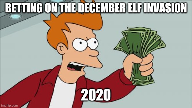 Elf | BETTING ON THE DECEMBER ELF INVASION; 2020 | image tagged in memes,shut up and take my money fry | made w/ Imgflip meme maker