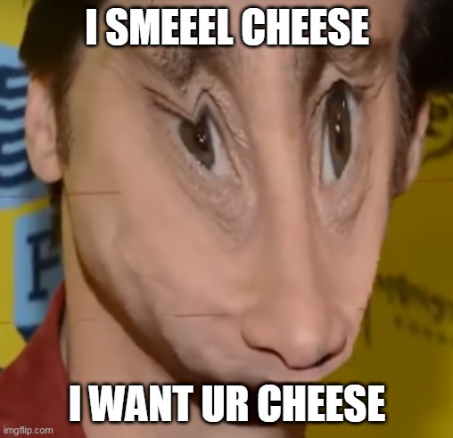 i smeel cheese | I SMEEEL CHEESE; I WANT UR CHEESE | image tagged in i smeel cheese | made w/ Imgflip meme maker