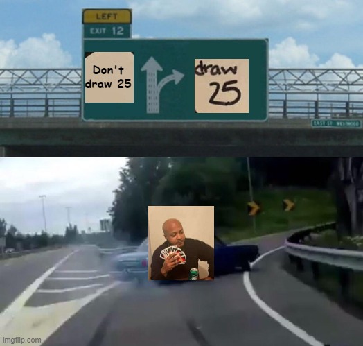 crossover | Don't draw 25 | image tagged in memes,left exit 12 off ramp,funny,crossover,uno draw 25 cards,uno | made w/ Imgflip meme maker